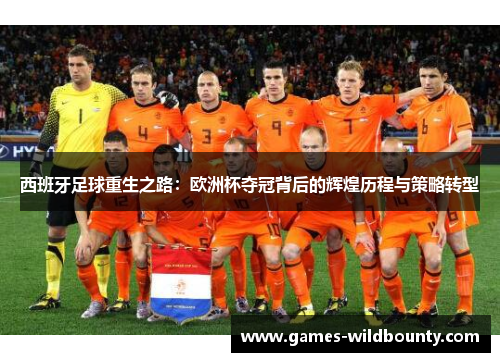 西班牙足球重生之路：欧洲杯夺冠背后的辉煌历程与策略转型