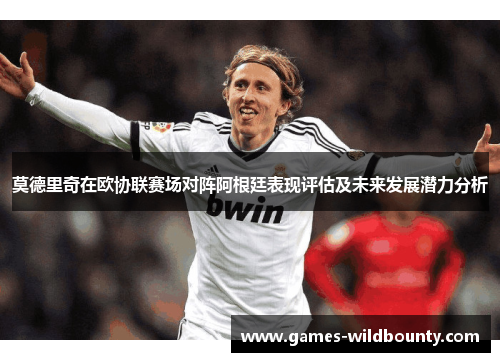 莫德里奇在欧协联赛场对阵阿根廷表现评估及未来发展潜力分析
