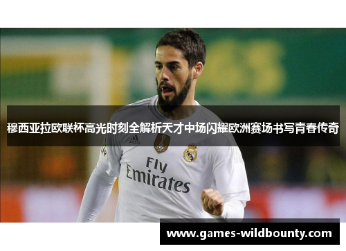 穆西亚拉欧联杯高光时刻全解析天才中场闪耀欧洲赛场书写青春传奇