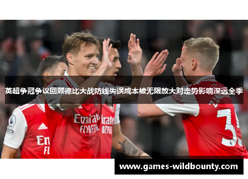 英超争冠争议回顾德比大战防线失误成本被无限放大对走势影响深远全季