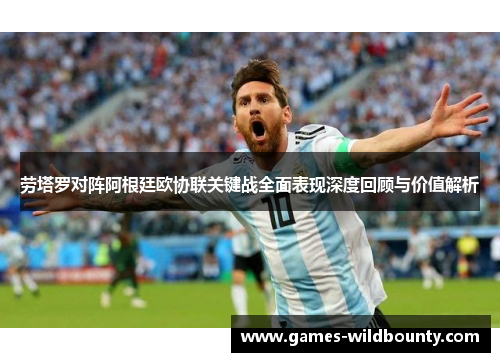 劳塔罗对阵阿根廷欧协联关键战全面表现深度回顾与价值解析