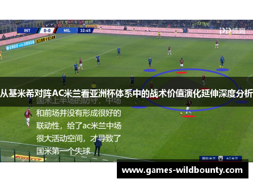 从基米希对阵AC米兰看亚洲杯体系中的战术价值演化延伸深度分析