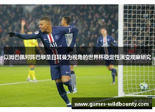 以姆巴佩对阵巴黎圣日耳曼为视角的世界杯稳定性演变观察研究