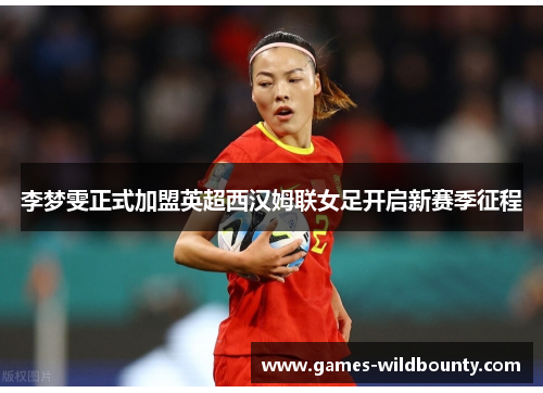 李梦雯正式加盟英超西汉姆联女足开启新赛季征程
