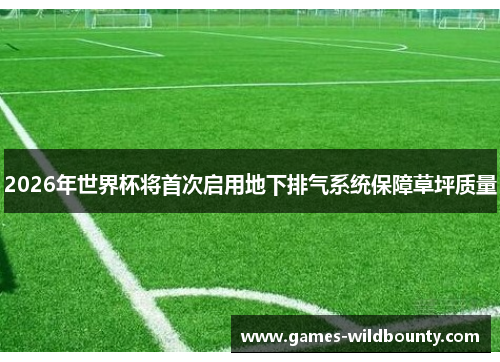 2026年世界杯将首次启用地下排气系统保障草坪质量