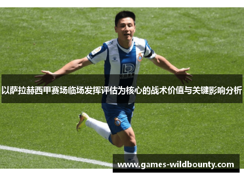 以萨拉赫西甲赛场临场发挥评估为核心的战术价值与关键影响分析