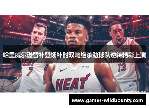 哈里威尔逊替补登场补时双响绝杀助球队逆转精彩上演