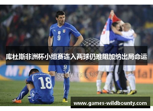 库杜斯非洲杯小组赛连入两球仍难阻加纳出局命运