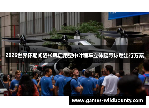 2026世界杯期间洛杉矶启用空中计程车立体疏导球迷出行方案