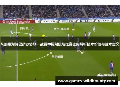 从加维对阵巴萨欧协联一战看中场对抗与比赛走势解析技术价值与战术意义